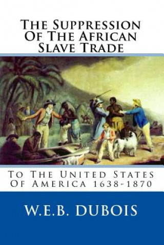 Książka The Suppression Of The African Slave Trade: To The United States Of America 1638-1870 W E B DuBois