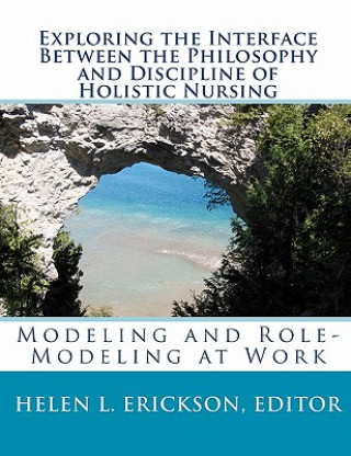 Könyv Exploring the Interface Between the Philosophy and Discipline of Holistic Nursing: Modeling and Role-Modeling at Work Editor Helen L Erickson