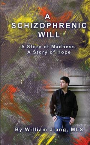 Kniha A Schizophrenic Will: A Story of Madness, A Story of Hope William Jiang Mls