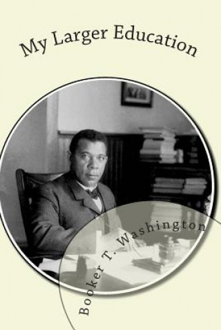 Carte My Larger Education: Being Chapters From My Experience Booker T Washington
