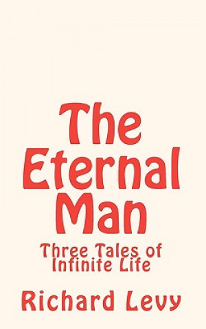 Kniha The Eternal Man: Three Tales of Infinite Life Richard Levy