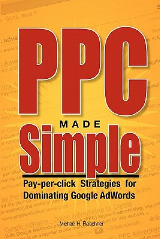 Kniha PPC Made Simple: Pay Per Click Strategies For Dominating Google Adwords Michael H Fleischner