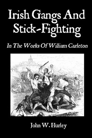 Könyv Irish Gangs And Stick-Fighting: In The Works Of William Carleton John W Hurley