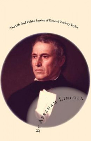 Kniha The Life And Public Service of General Zachary Taylor: An Address By Abraham Lincoln Abraham Lincoln