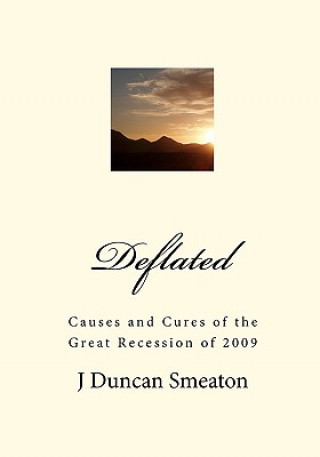 Kniha Deflated: Causes and Cures of the Great Recession of 2009 J Duncan Smeaton