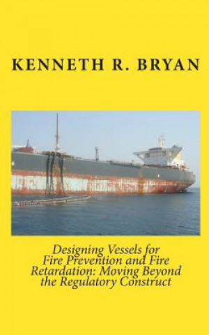 Kniha Designing Vessels for Fire Prevention and Fire Retardation: Moving Beyond the Regulatory Construct Kenneth R Bryan