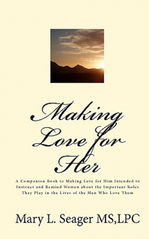 Kniha Making Love for Her: A Companion Book to Making Love for Him Intended to Instruct and Remind Women about the Important Roles They Play in t Lpc Mary L Seager MS