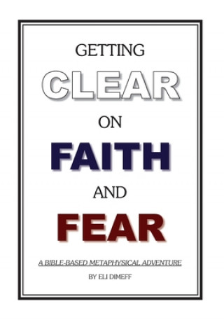 Книга Getting Clear On Faith And Fear: A Bible-Based Metaphysical Adventure Eli Dimeff