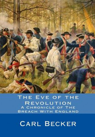Könyv The Eve of the Revolution: A Chronicle of The Breach With England Carl Becker