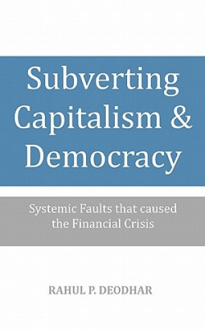 Carte Subverting Capitalism and Democracy: Systemic faults that caused the Financial Crisis Rahul P Deodhar