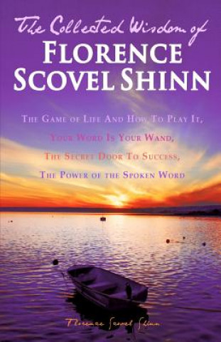 Kniha The Collected Wisdom of Florence Scovel Shinn: The Game of Life And How To Play It: Your Word Is Your Wand, The Secret Door To Success, The Power of t Florence Scovel Shinn