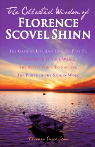 Knjiga The Collected Wisdom of Florence Scovel Shinn: The Game of Life And How To Play It: Your Word Is Your Wand, The Secret Door To Success, The Power of t Florence Scovel Shinn