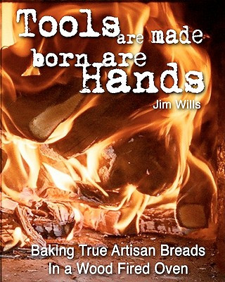 Knjiga Tools Are Made, Born Are Hands: Baking True Artisan Breads in a Wood Fired Oven Jim Wills