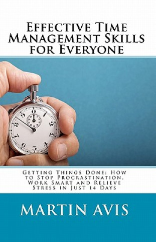 Knjiga Effective Time Management Skills for Everyone: Getting Things Done: How to Stop Procrastination, Work Smart and Relieve Stress in Just 14 Days Martin Avis