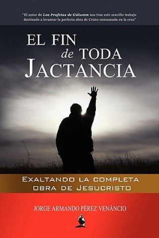 Kniha El Fin de Toda Jactancia: Exaltando la completa obra de Jesucristo Jorge Armando Perez Venancio