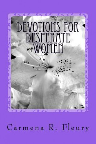 Könyv Devotions For Desperate Women: How Our Desperation Can Draw Us Closer To God Mrs Carmena R Fleury