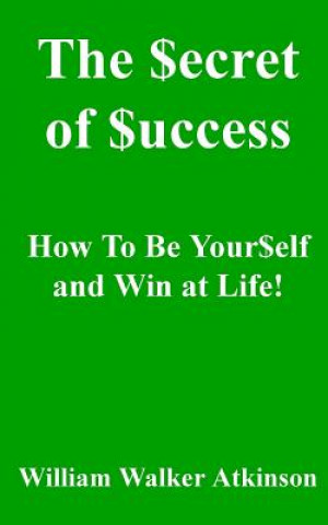 Carte The Secret of Success: How to be Yourself, and Win at Life! William Walker Atkinson