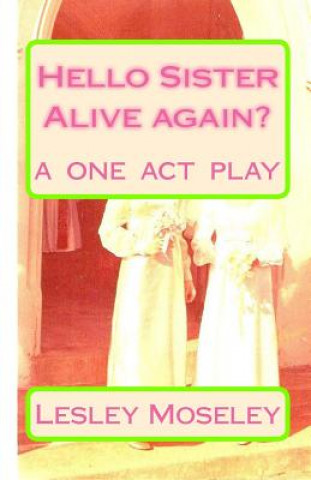 Kniha Hello Sister - Alive again?: Remember who I am? A ONE ACT PLAY Lesley Moseley