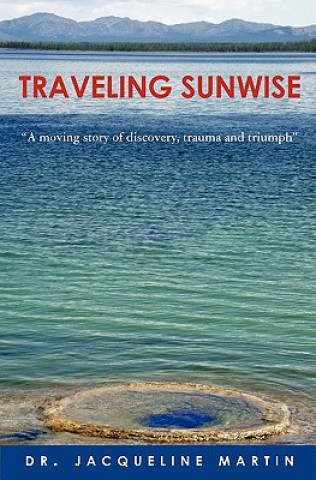 Könyv Traveling Sunwise: A moving story of discovery, trauma and triumph Jacqueline Martin