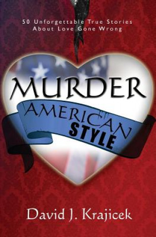 Kniha Murder, American Style: 50 Unforgettable True Stories About Love Gone Wrong David J Krajicek