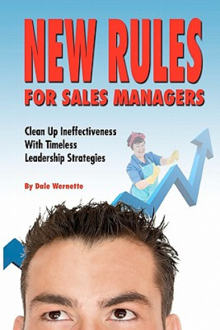 Carte New Rules for Sales Managers: Clean Up Ineffectiveness With Timeless Leadership Strategies Dale Wernette
