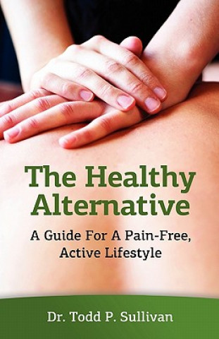 Kniha The Healthy Alternative: A Guide For A Pain-Free, Active Lifestyle Dr Todd P Sullivan