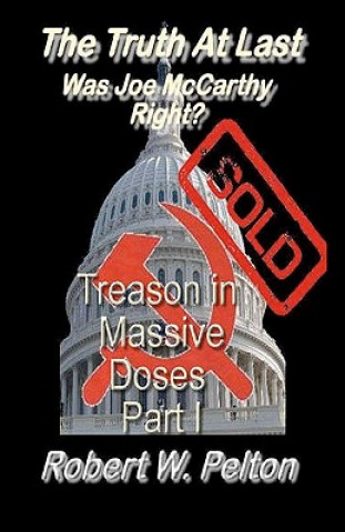Carte The Truth at Last -- Was Joe McCarthy Right?: Part 1 -- Treason in Massive Doses Robert W Pelton
