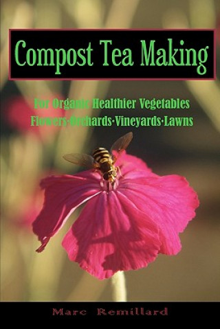 Könyv Compost Tea Making: For Organic Healthier Vegetables, Flowers, Orchards, Vineyards, Lawns Marc Remillard
