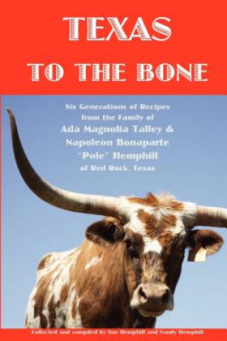 Carte Texas to the Bone: Six Generations of Recipes from the Family of Ada Magnolia Talley & Napoleon Bonaparte "Pole" Hemphill of Red Rock, Te Sue Hemphill
