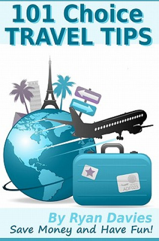 Книга 101 Choice Travel Tips: Discover How To Travel In Style, Save Money And Have Fun! Ryan Davies