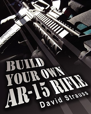 Carte Build Your Own AR-15 Rifle: In Less Than 3 Hours You Too, Can Build Your Own Fully Customized AR-15 Rifle From Scratch...Even If You Have Never To David Strauss