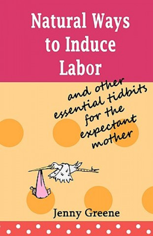 Carte Natural Ways to Induce Labor and Other Essential Tidbits for the Expectant Mother: A simple guide on inducing labor naturally, what to take to hospita Jenny Greene