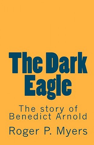 Carte The Dark Eagle: The story of Benedict Arnold Roger P Myers