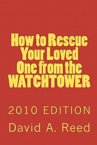 Kniha How to Rescue Your Loved One from the Watchtower: 2010 Edition David A Reed