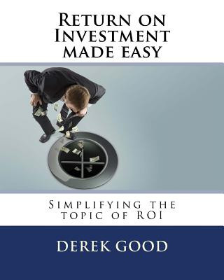 Kniha Return on Investment Made Easy: Simplifying the Topic of Roi MR Derek W Good