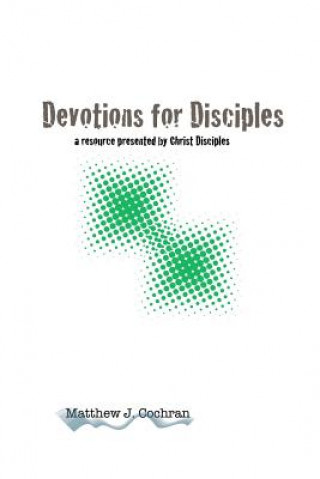 Kniha Devotions for Disciples: a resource presented by Christ Disciples Ministries Matthew J Cochran