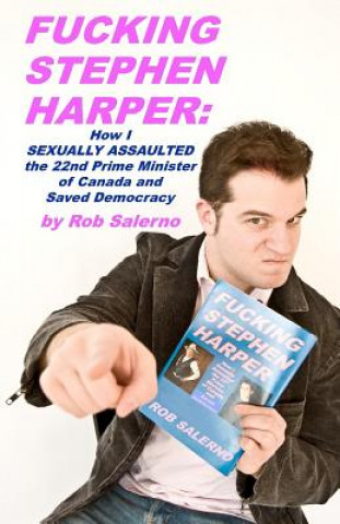 Carte Fucking Stephen Harper: How I Sexually Assaulted the 22nd Prime Minister of Canada and Saved Democrcacy Rob Salerno