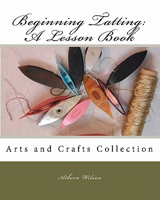 Könyv Beginning Tatting: A Lesson Book: Arts and Crafts Collection Atheen Wilson