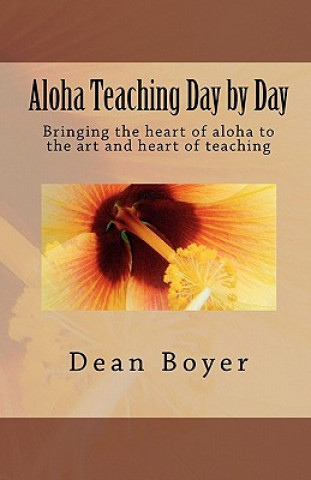 Kniha Aloha Teaching Day by Day: Bringing the heart of aloha to the art and heart of teaching Dean Boyer