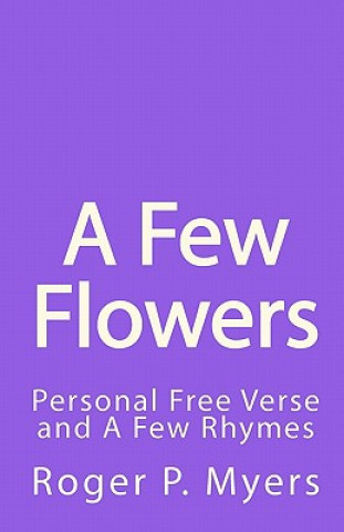 Carte A Few Flowers: Personal Free Verse and A Few Rhymes Roger P Myers