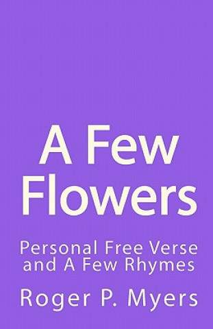 Książka A Few Flowers: Personal Free Verse and A Few Rhymes Roger P Myers