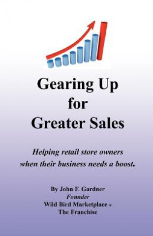 Kniha Gearing Up for Greater Sales: Helping retail store owners when their business needs a boost John F Gardner