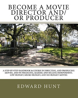 Könyv Become A Movie Director And/Or Producer: A Step-by-Step Handbook & Course In Directing, and Producing Movies, and in Financing, Making and Selling Ind Edward Hunt