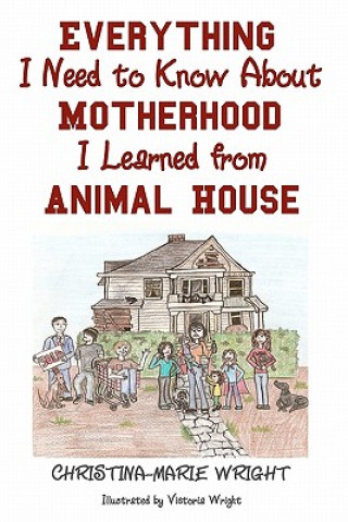 Carte Everything I Need to Know about Motherhood I Learned from Animal House Christina-Marie Wright