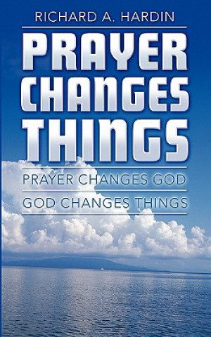 Knjiga Prayer Changes Things: Prayer Changes God - God Changes Things Richard A Hardin