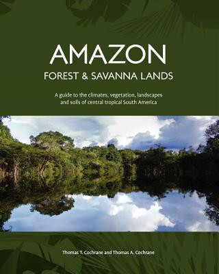 Könyv Amazon Forest and Savanna Lands: A guide to the climates, vegetation, landscapes, and soils of central tropical South America Thomas T Cochrane