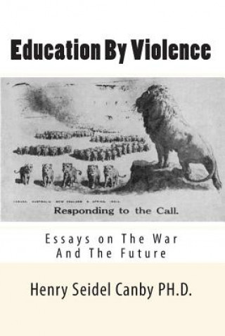 Carte Education By Violence: Essays on The War And The Future Henry Seidel Canby Ph D