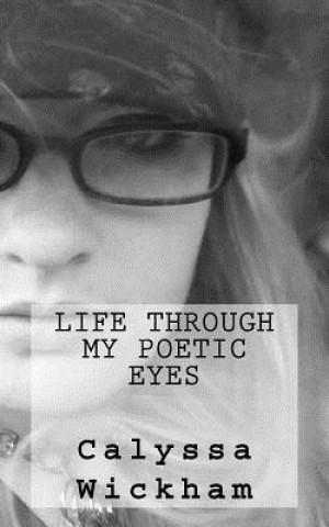 Könyv Life Through My Poetic Eyes Calyssa L Wickham