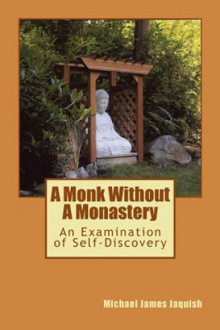 Carte A Monk Without A Monastery: An Examination of Self-Discovery Michael James Jaquish