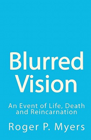 Kniha Blurred Vision: An Event of Life, Death and Reincarnation Roger P Myers